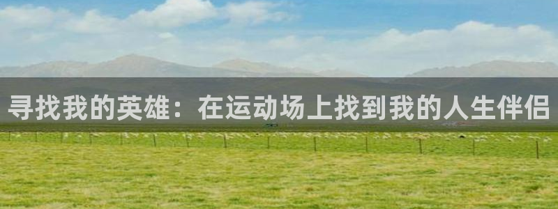 xc体育：寻找我的英雄：在运动场上找到我的人生伴侣