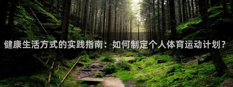 xc体育app官方网站：健康生活方式的实践指南：如何制定个人体育运动计划？