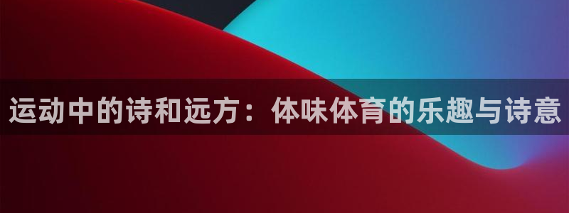 xc体育：运动中的诗和远方：体味体育的乐趣与诗意